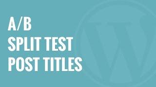How to AB Split Test WordPress Post Titles to Get More Clicks