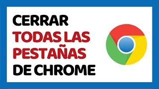 Cómo Cerrar Todas las Pestañas de Google Chrome 2022