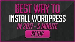Best Way To Install WordPress In 2017 - 5 Minute Setup