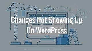 Why Are Changes Not Showing Up On My WordPress Site?