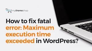 How to fix fatal error: Maximum execution time exceeded in WordPress?