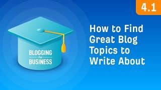 How to Find Great Blog Topics to Write About [4.1]