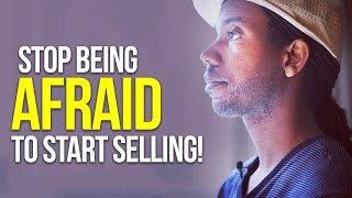 STOP BEING SCARED TO SELL! LEARN TO START SELLING!