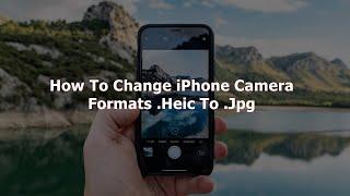 How To Change iPhone Camera Image Formats Heic To Jpg? Optimize iPhone Photos