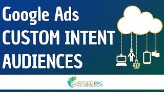 Google Ads Custom Intent Audiences - How To Create Custom Intent Audiences And Use Them