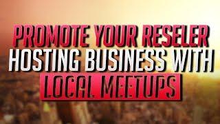How To Promote Your Reseller Hosting Business With Local Meetups