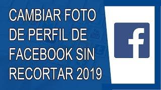 Cómo Cambiar la Foto de Perfil de Facebook Sin Recortar 2019