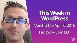 This Week in WordPress (March 31 to April 6, 2018)