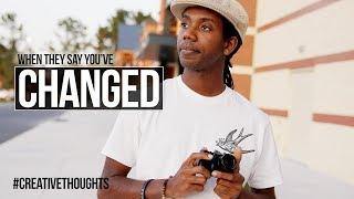 People Say I've CHANGED... #CreativeThoughts 21