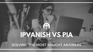 IPVanish vs PIA: Head to Head Comparison in 2019!