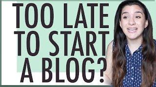 STARTING A BLOG | WHY IT'S NOT TOO LATE!