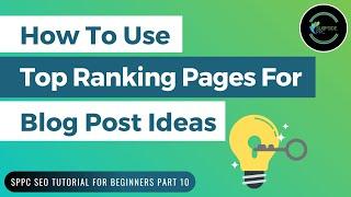 How To Use Top Ranking Pages to Find Blog Post Ideas - SPPC SEO Tutorial #10