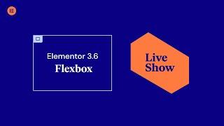 Live Show! - Elementor 3.6 Flexbox