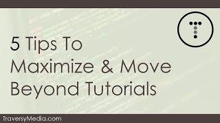 5 Tips To Maximize & Move Beyond Tutorials