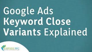 Google Ads Keyword Close Variants Explained and Best Practices for Keyword Variations