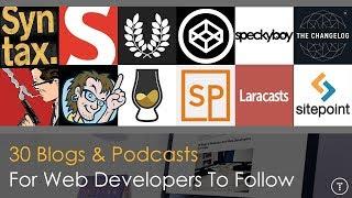 30 Blogs & Podcasts For Web Developers