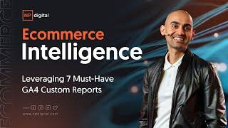 E-commerce Intelligence: Leveraging 7 Must-Have GA4 Custom Reports