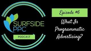 Surfside PPC Advertising Podcast Episode 6 - What Is Programmatic Advertising