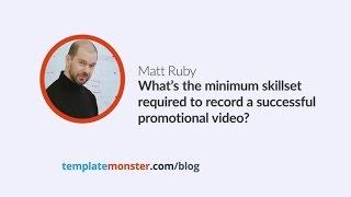 Matt Ruby — What’s the minimum skills required to record a successful promotional video?