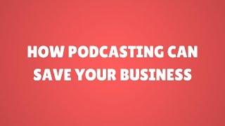 How podcasting can save your business