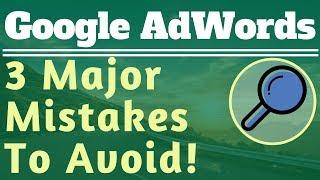 3 Major Google AdWords Mistakes To Avoid - Common Google AdWords Mistakes and Pitfalls