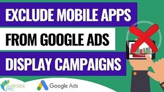 How To Exclude All Mobile Apps from Your Google Ads Display Campaigns