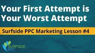 Your First Attempt Is Your Worst Attempt - Surfside PPC Marketing Lesson #4