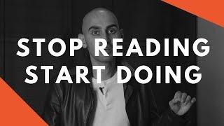 Why You Should STOP Reading and START Doing